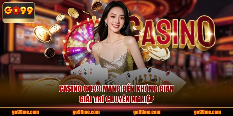  Casino GO99 mang đến không gian giải trí chuyên nghiệp