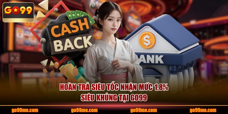 Hoàn trả siêu tốc nhận mức 1.8% siêu khủng tại GO99