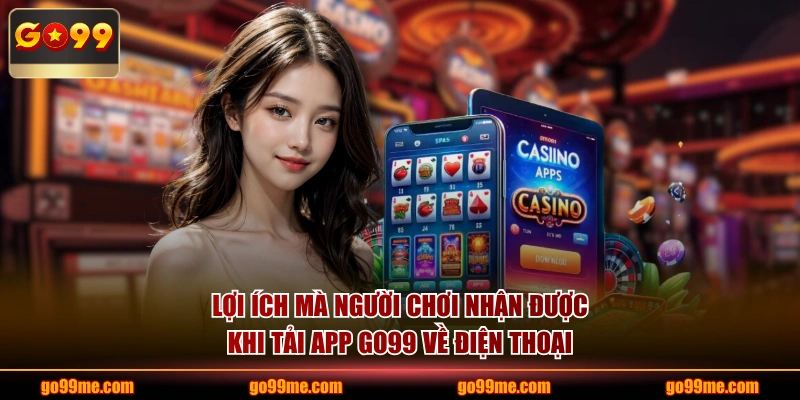 Lợi ích mà người chơi nhận được khi tải app GO99 về điện thoại