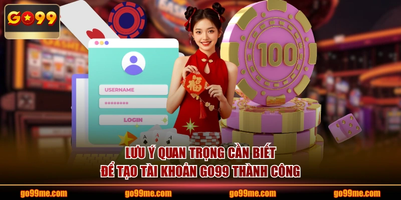 Lưu ý quan trọng cần biết để tạo tài khoản GO99 thành công