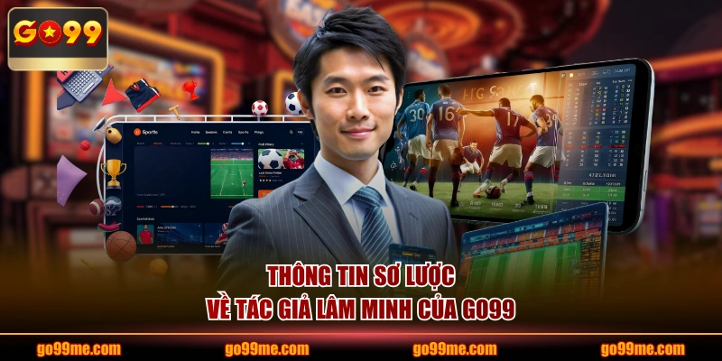 Thông tin sơ lược về tác giả Lâm Minh của GO99