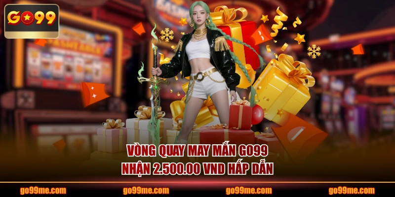 Vòng quay may mắn GO99 nhận 2.500.00 VND hấp dẫn